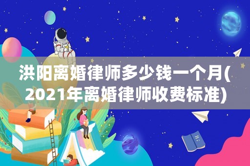 洪陽離婚律師多少錢一個月(2021年離婚律師收費標準)