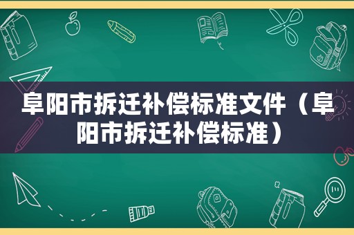 阜陽市拆遷補償標準文件（阜陽市拆遷補償標準）