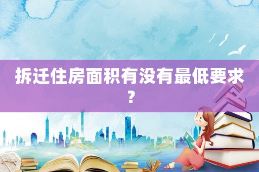 拆遷住房面積有沒有最低要求？
