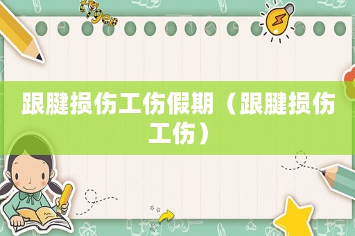 跟腱損傷工傷假期（跟腱損傷工傷）