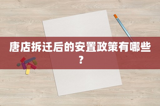 唐店拆遷后的安置政策有哪些？