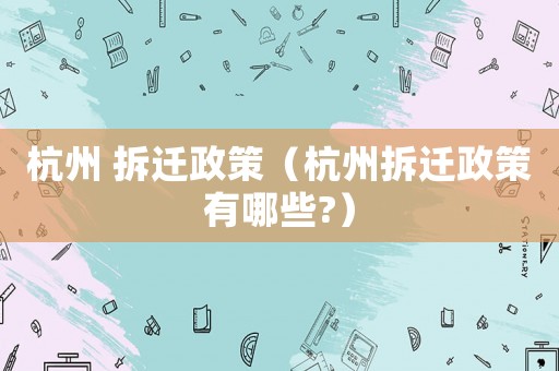 杭州 拆遷政策（杭州拆遷政策有哪些?）