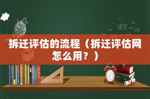 拆遷評估的流程（拆遷評估網怎么用？）