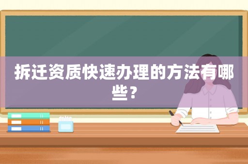 拆遷資質(zhì)快速辦理的方法有哪些？
