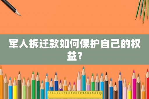 軍人拆遷款如何保護自己的權益？