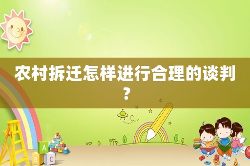 農(nóng)村拆遷怎樣進(jìn)行合理的談判？