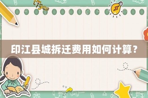 印江縣城拆遷費(fèi)用如何計(jì)算？