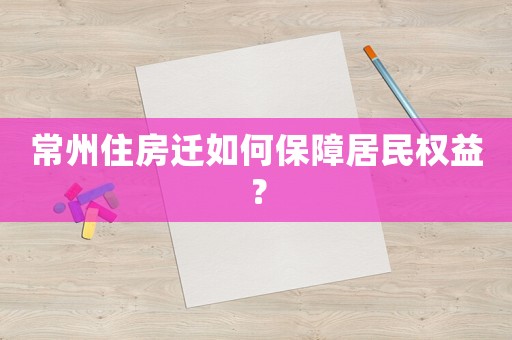 常州住房遷如何保障居民權(quán)益？