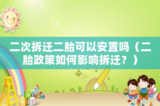 二次拆遷二胎可以安置嗎（二胎政策如何影響拆遷？）
