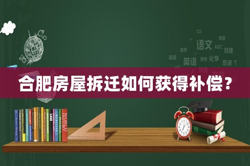 合肥房屋拆遷如何獲得補(bǔ)償？