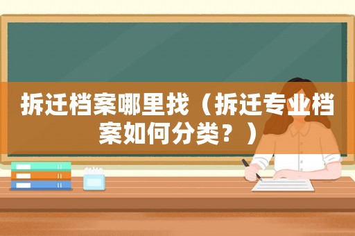 拆遷檔案哪里找（拆遷專(zhuān)業(yè)檔案如何分類(lèi)？）