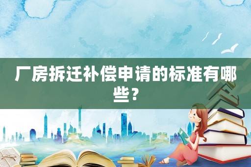 廠房拆遷補償申請的標準有哪些？
