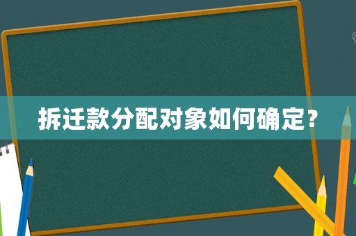 拆遷款分配對(duì)象如何確定？