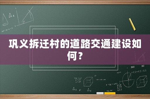 鞏義拆遷村的道路交通建設如何？