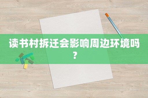 讀書村拆遷會影響周邊環境嗎？