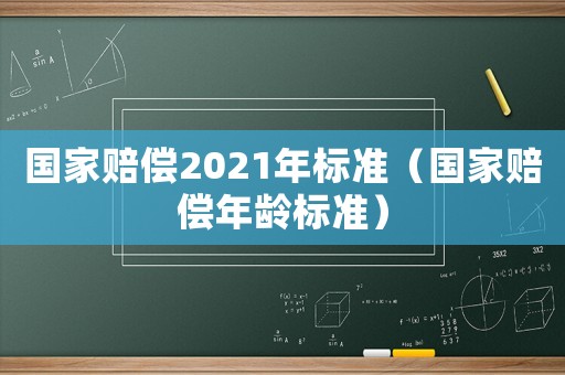 國家賠償2021年標準（國家賠償年齡標準）
