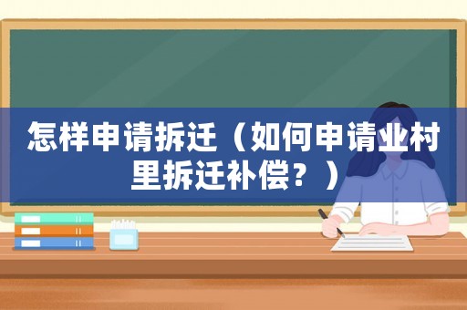 怎樣申請拆遷（如何申請業村里拆遷補償？）