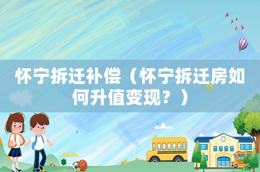 懷寧拆遷補償（懷寧拆遷房如何升值變現？）