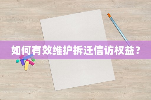 如何有效維護(hù)拆遷信訪權(quán)益？