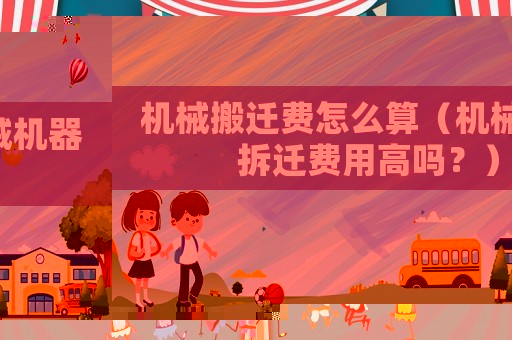 機械搬遷費怎么算（機械機器拆遷費用高嗎？）