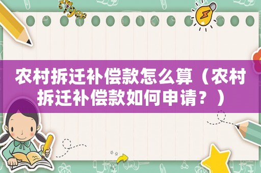 農村拆遷補償款怎么算（農村拆遷補償款如何申請？）