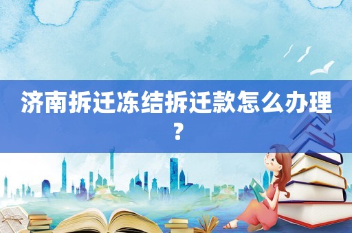 濟南拆遷凍結拆遷款怎么辦理？
