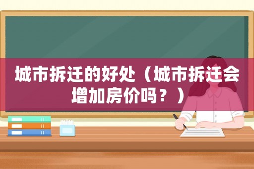 城市拆遷的好處（城市拆遷會增加房價嗎？）