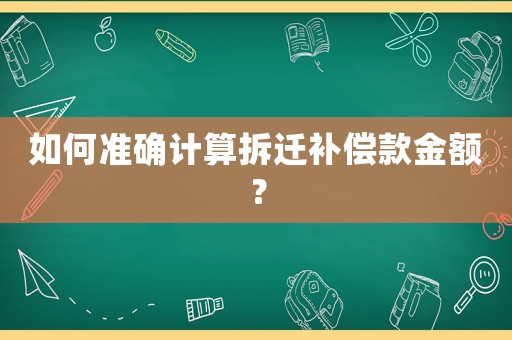 如何準確計算拆遷補償款金額？