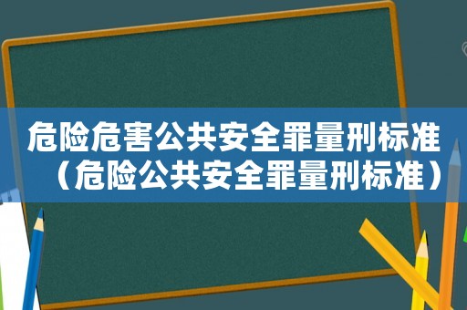 危險危害公共安全罪量刑標準（危險公共安全罪量刑標準）
