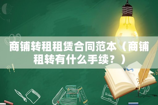 商鋪轉租租賃合同范本（商鋪租轉有什么手續？）