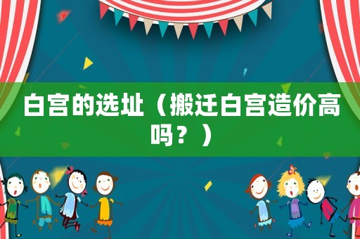 白宮的選址（搬遷白宮造價高嗎？）