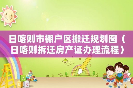 日喀則市棚戶(hù)區(qū)搬遷規(guī)劃圖（日喀則拆遷房產(chǎn)證辦理流程）