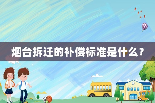 煙臺拆遷的補償標準是什么？