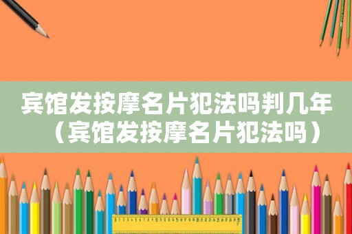 賓館發(fā)按摩名片犯法嗎判幾年（賓館發(fā)按摩名片犯法嗎）