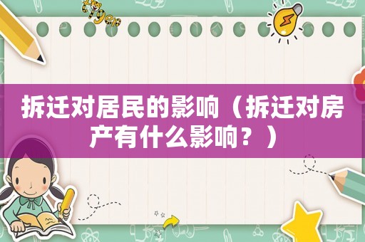 拆遷對居民的影響（拆遷對房產(chǎn)有什么影響？）
