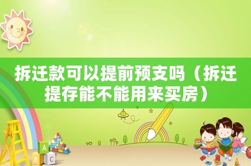 拆遷款可以提前預支嗎（拆遷提存能不能用來買房）