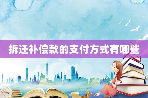 拆遷補償款的支付方式有哪些