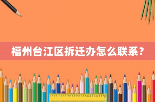 福州臺江區拆遷辦怎么聯系？