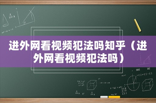 進(jìn)外網(wǎng)看視頻犯法嗎知乎（進(jìn)外網(wǎng)看視頻犯法嗎）