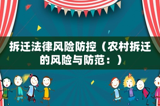 拆遷法律風(fēng)險(xiǎn)防控（農(nóng)村拆遷的風(fēng)險(xiǎn)與防范：）