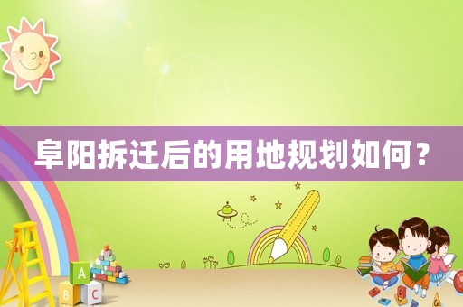 阜陽拆遷后的用地規劃如何？