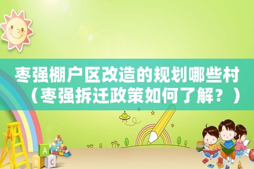棗強棚戶區(qū)改造的規(guī)劃哪些村（棗強拆遷政策如何了解？）