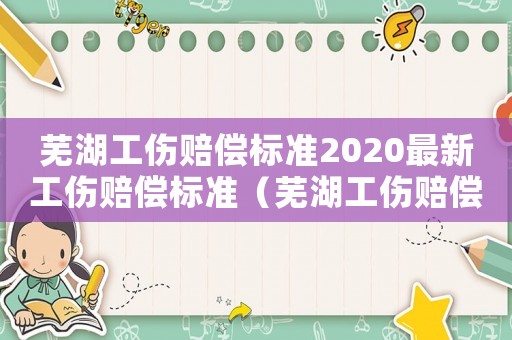 蕪湖工傷賠償標(biāo)準(zhǔn)2020最新工傷賠償標(biāo)準(zhǔn)（蕪湖工傷賠償標(biāo)準(zhǔn)2015）