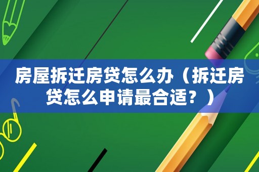 房屋拆遷房貸怎么辦（拆遷房貸怎么申請最合適？）