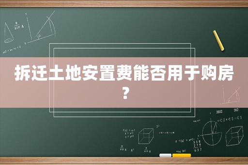 拆遷土地安置費能否用于購房？