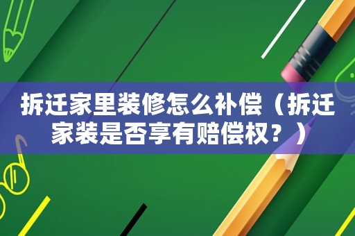 拆遷家里裝修怎么補償（拆遷家裝是否享有賠償權(quán)？）