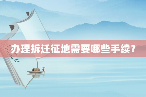 辦理拆遷征地需要哪些手續？