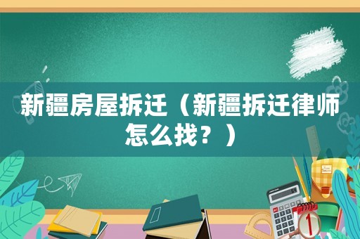 新疆房屋拆遷（新疆拆遷律師怎么找？）