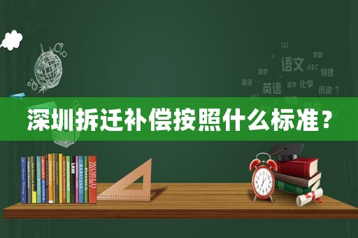 深圳拆遷補(bǔ)償按照什么標(biāo)準(zhǔn)？