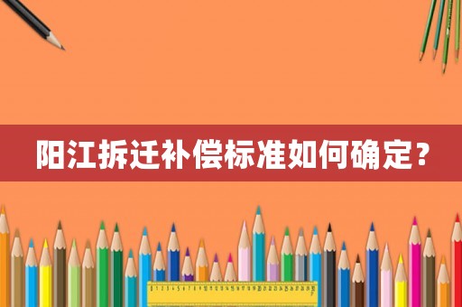 陽江拆遷補償標準如何確定？